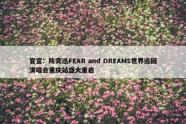 官宣：陈奕迅FEAR and DREAMS世界巡回演唱会重庆站盛大重启