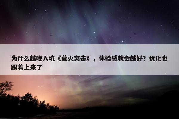 为什么越晚入坑《萤火突击》，体验感就会越好？优化也跟着上来了