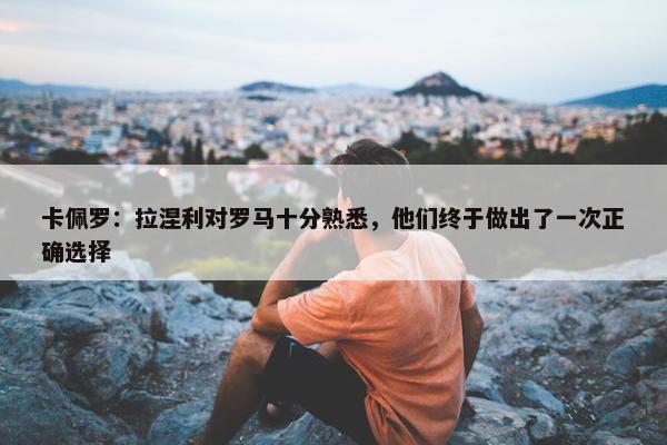 卡佩罗：拉涅利对罗马十分熟悉，他们终于做出了一次正确选择