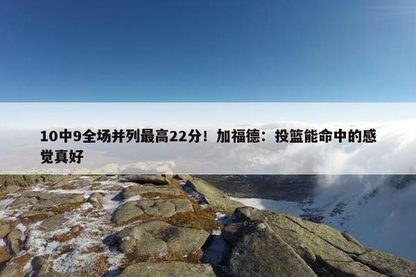 10中9全场并列最高22分！加福德：投篮能命中的感觉真好