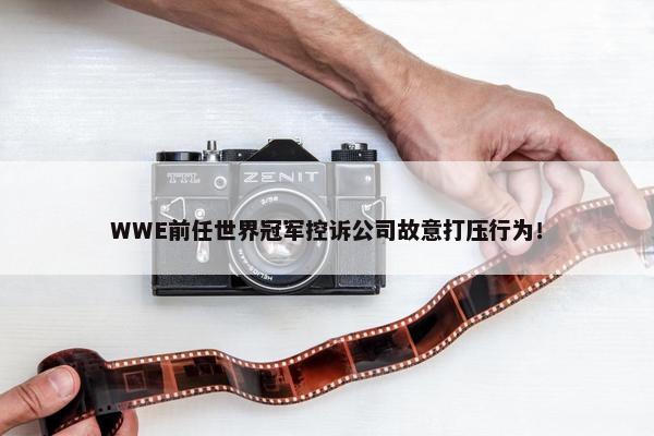 WWE前任世界冠军控诉公司故意打压行为！