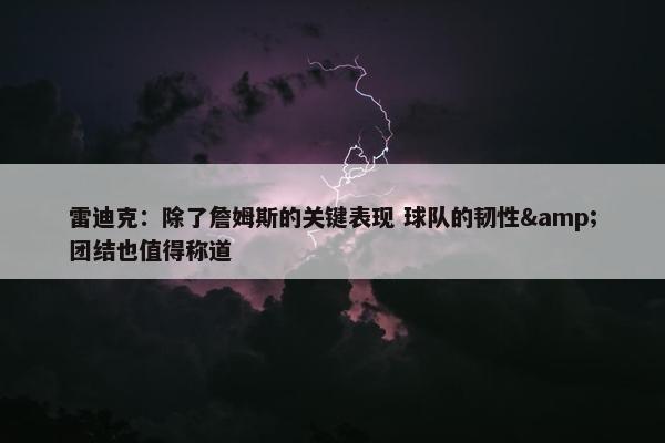 雷迪克：除了詹姆斯的关键表现 球队的韧性&团结也值得称道