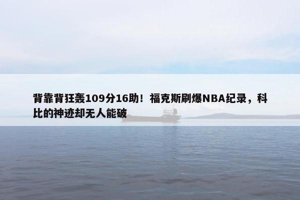 背靠背狂轰109分16助！福克斯刷爆NBA纪录，科比的神迹却无人能破