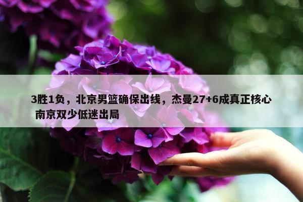 3胜1负，北京男篮确保出线，杰曼27+6成真正核心 南京双少低迷出局