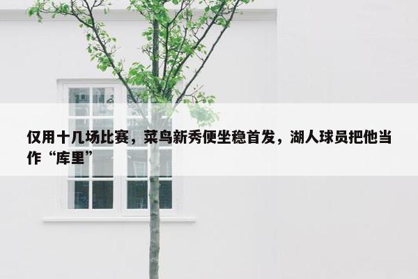 仅用十几场比赛，菜鸟新秀便坐稳首发，湖人球员把他当作“库里”