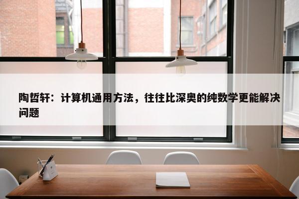 陶哲轩：计算机通用方法，往往比深奥的纯数学更能解决问题