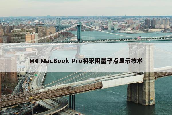 M4 MacBook Pro将采用量子点显示技术