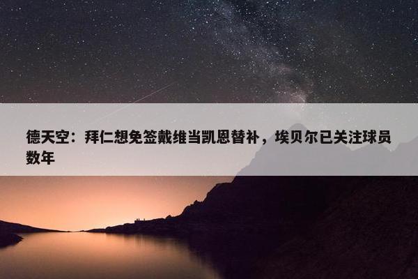 德天空：拜仁想免签戴维当凯恩替补，埃贝尔已关注球员数年