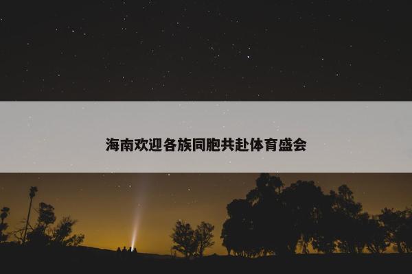 海南欢迎各族同胞共赴体育盛会