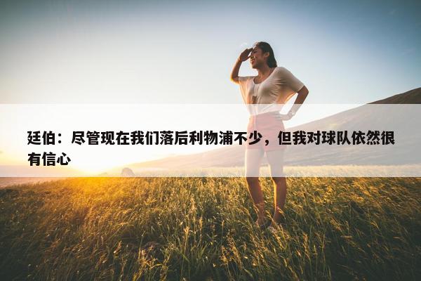 廷伯：尽管现在我们落后利物浦不少，但我对球队依然很有信心