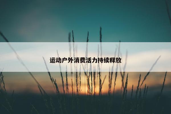 运动户外消费活力持续释放