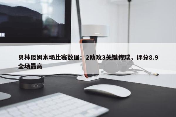 贝林厄姆本场比赛数据：2助攻3关键传球，评分8.9全场最高