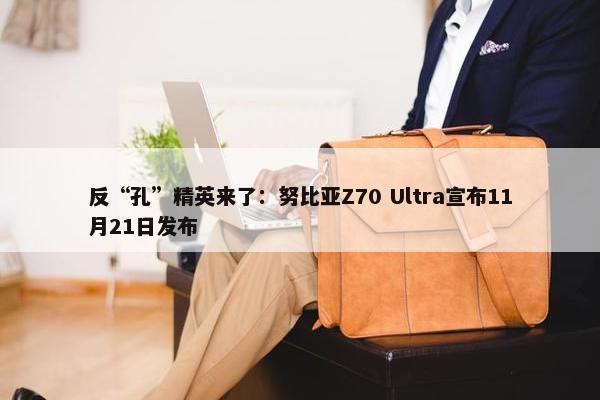 反“孔”精英来了：努比亚Z70 Ultra宣布11月21日发布