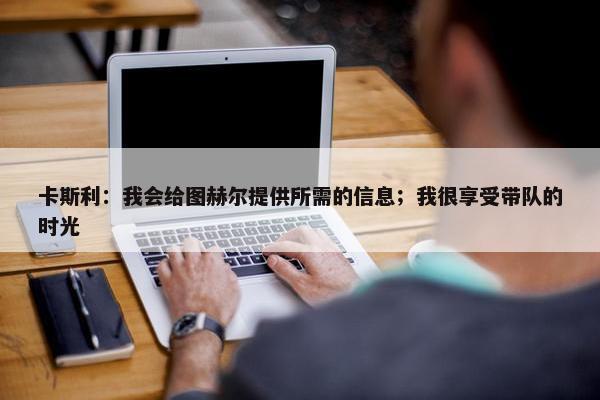 卡斯利：我会给图赫尔提供所需的信息；我很享受带队的时光