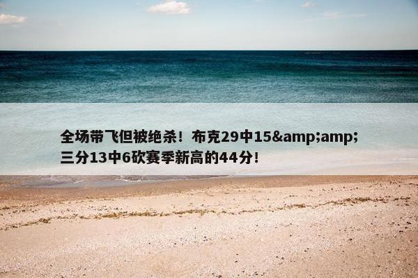 全场带飞但被绝杀！布克29中15&amp;三分13中6砍赛季新高的44分！