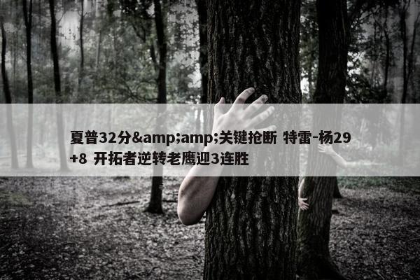 夏普32分&amp;关键抢断 特雷-杨29+8 开拓者逆转老鹰迎3连胜