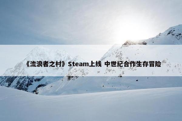 《流浪者之村》Steam上线 中世纪合作生存冒险