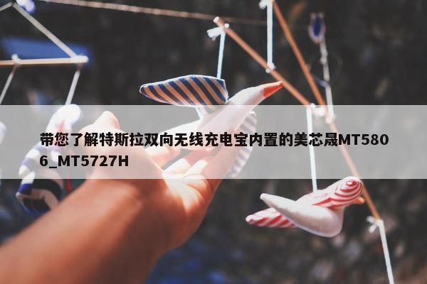 带您了解特斯拉双向无线充电宝内置的美芯晟MT5806_MT5727H