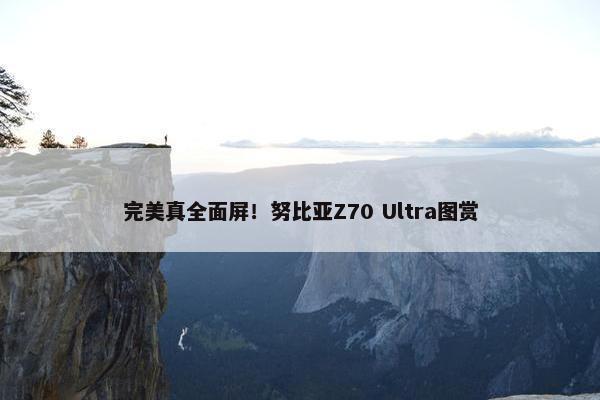 完美真全面屏！努比亚Z70 Ultra图赏