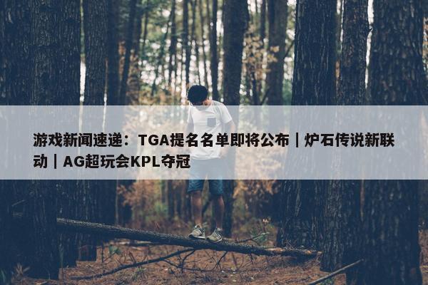 游戏新闻速递：TGA提名名单即将公布｜炉石传说新联动｜AG超玩会KPL夺冠