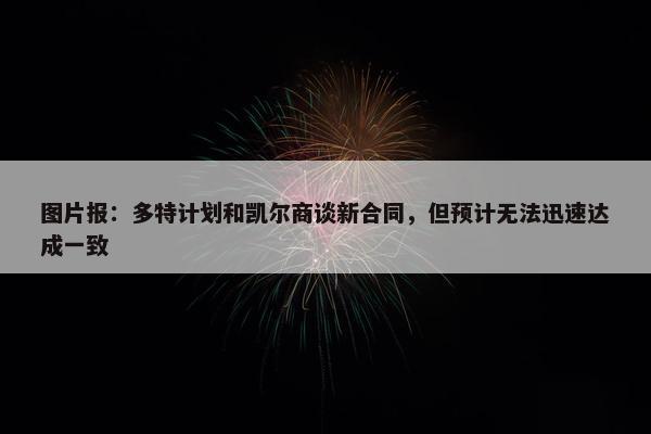 图片报：多特计划和凯尔商谈新合同，但预计无法迅速达成一致