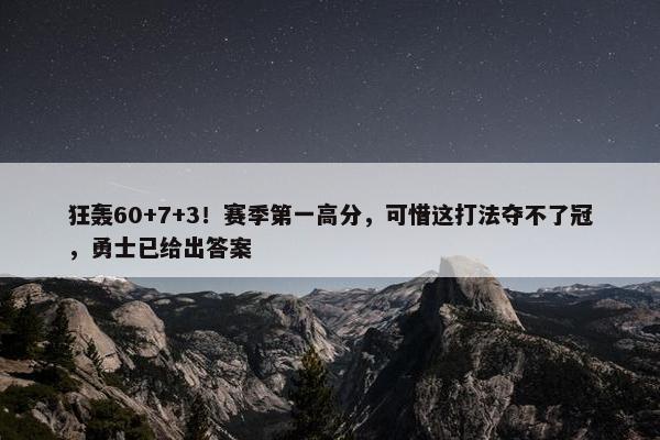 狂轰60+7+3！赛季第一高分，可惜这打法夺不了冠，勇士已给出答案