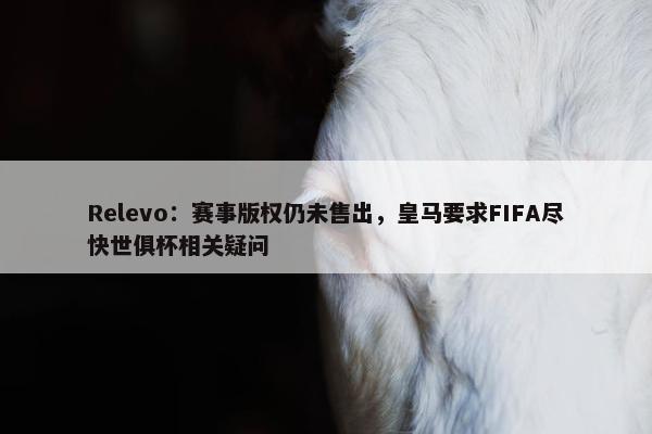 Relevo：赛事版权仍未售出，皇马要求FIFA尽快世俱杯相关疑问