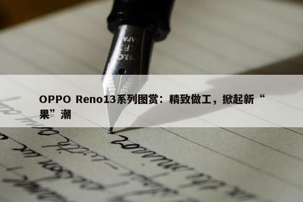 OPPO Reno13系列图赏：精致做工，掀起新“果”潮