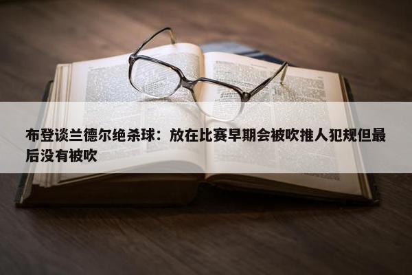 布登谈兰德尔绝杀球：放在比赛早期会被吹推人犯规但最后没有被吹