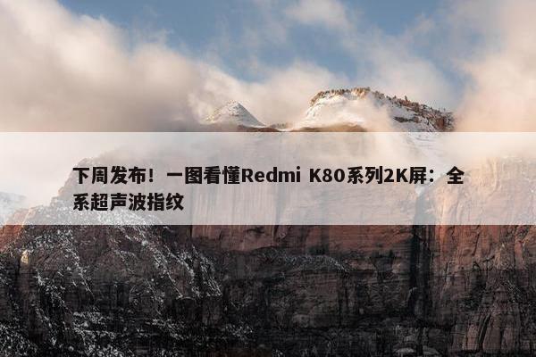 下周发布！一图看懂Redmi K80系列2K屏：全系超声波指纹