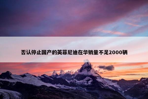 否认停止国产的英菲尼迪在华销量不足2000辆