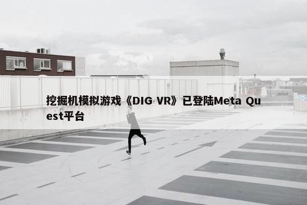 挖掘机模拟游戏《DIG VR》已登陆Meta Quest平台