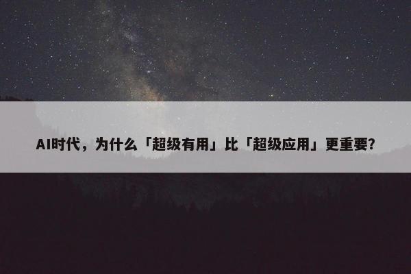 AI时代，为什么「超级有用」比「超级应用」更重要？