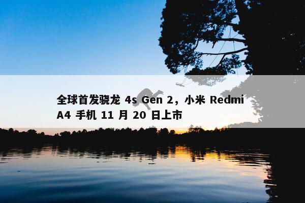 全球首发骁龙 4s Gen 2，小米 Redmi A4 手机 11 月 20 日上市