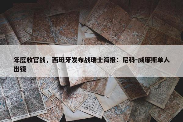 年度收官战，西班牙发布战瑞士海报：尼科-威廉斯单人出镜