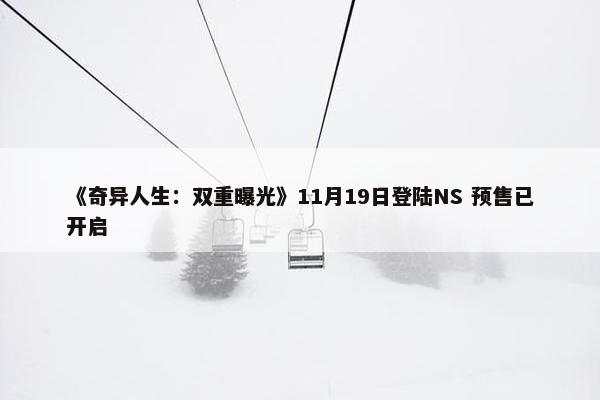 《奇异人生：双重曝光》11月19日登陆NS 预售已开启