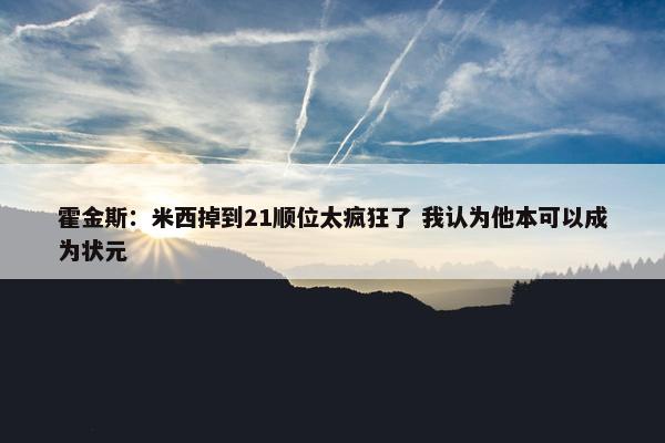 霍金斯：米西掉到21顺位太疯狂了 我认为他本可以成为状元