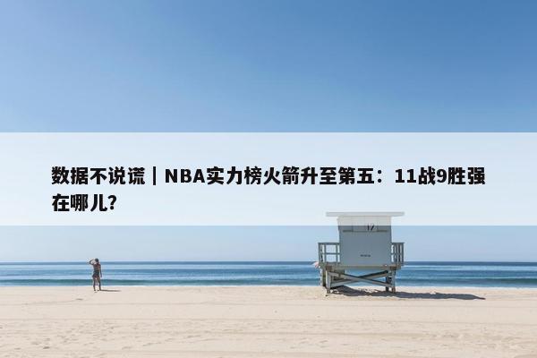 数据不说谎｜NBA实力榜火箭升至第五：11战9胜强在哪儿？