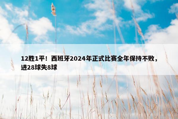 12胜1平！西班牙2024年正式比赛全年保持不败，进28球失8球