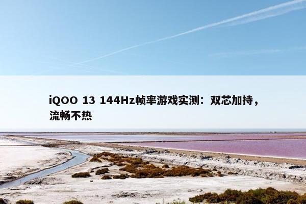 iQOO 13 144Hz帧率游戏实测：双芯加持，流畅不热