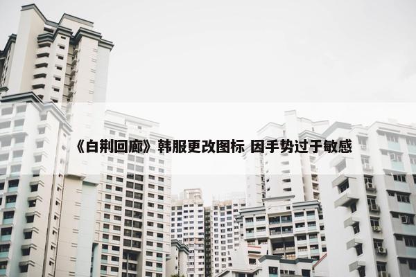 《白荆回廊》韩服更改图标 因手势过于敏感