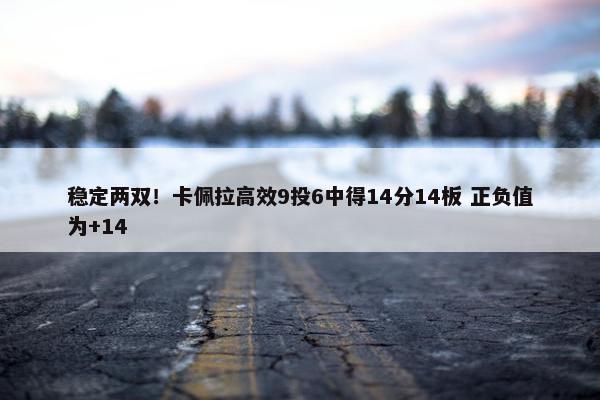 稳定两双！卡佩拉高效9投6中得14分14板 正负值为+14