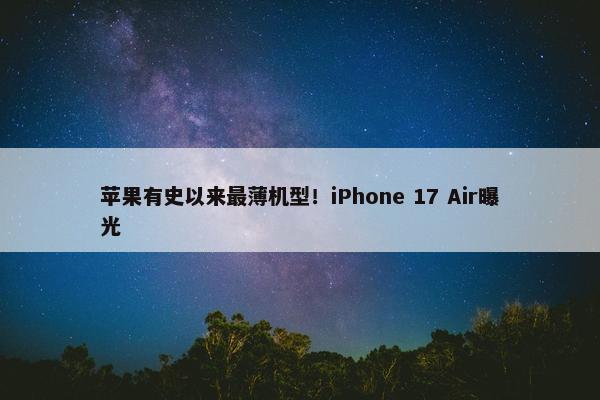 苹果有史以来最薄机型！iPhone 17 Air曝光