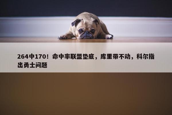 264中170！命中率联盟垫底，库里带不动，科尔指出勇士问题