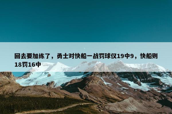 回去要加练了，勇士对快船一战罚球仅19中9，快船则18罚16中