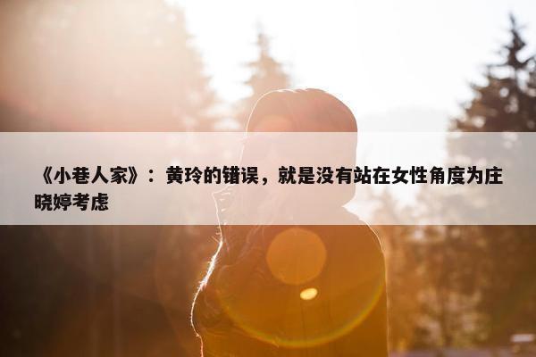 《小巷人家》：黄玲的错误，就是没有站在女性角度为庄晓婷考虑