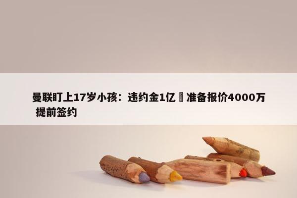 曼联盯上17岁小孩：违约金1亿 准备报价4000万 提前签约