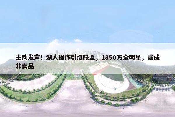 主动发声！湖人操作引爆联盟，1850万全明星，或成非卖品