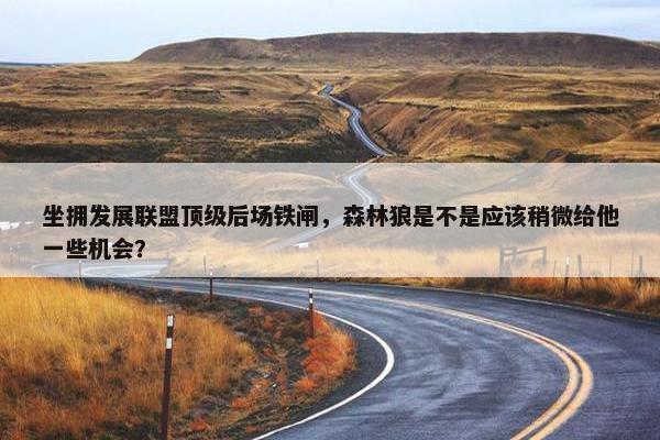 坐拥发展联盟顶级后场铁闸，森林狼是不是应该稍微给他一些机会？