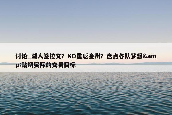 讨论_湖人签拉文？KD重返金州？盘点各队梦想&贴切实际的交易目标